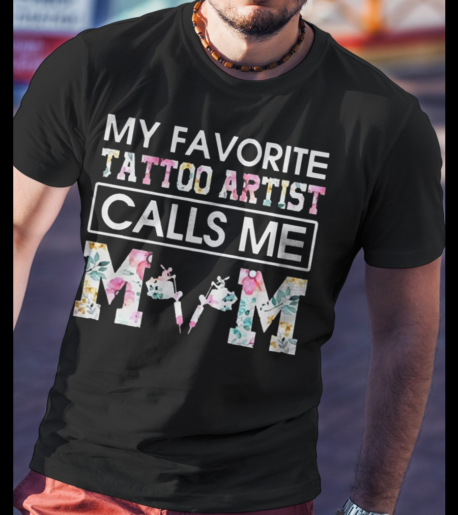 My Favorite Tattoo Artist Calls ME Mom T-Shirt
