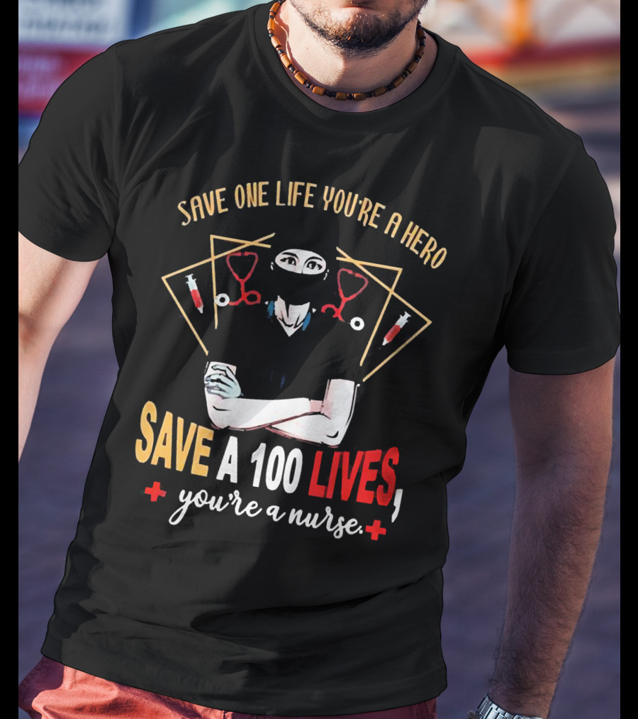 Save One Life You’re A Hero Save A 100 Lives You’re A Nurse Stethoscope Syringe Nurse T-Shirt
