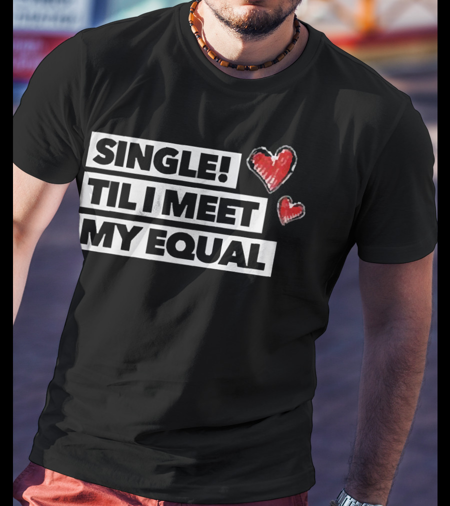 Single Til I Meet My Equal Hearts T-Shirt
