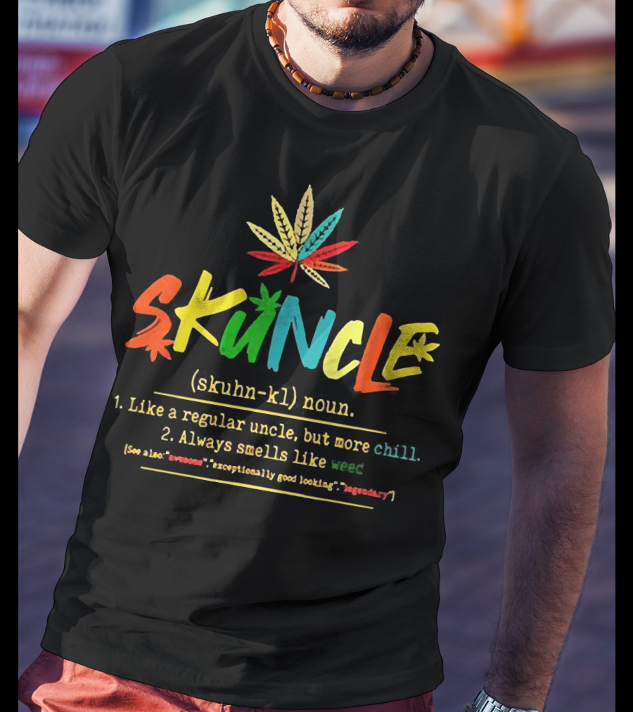 Skuncle (skuhn-kl) Noun Definition: Like A Regular Uncle But More Chill, Always Smells Like Weed, See Also Awesome Exceptionally Good Looking Legendary T-Shirt