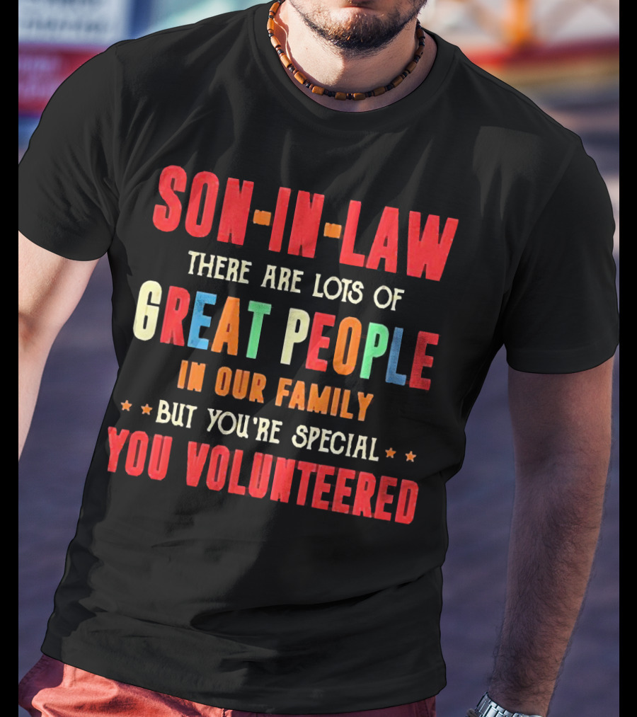 Son-in-Law Lots Of Great People In Our Family But You're Special You Volunteered T-Shirt