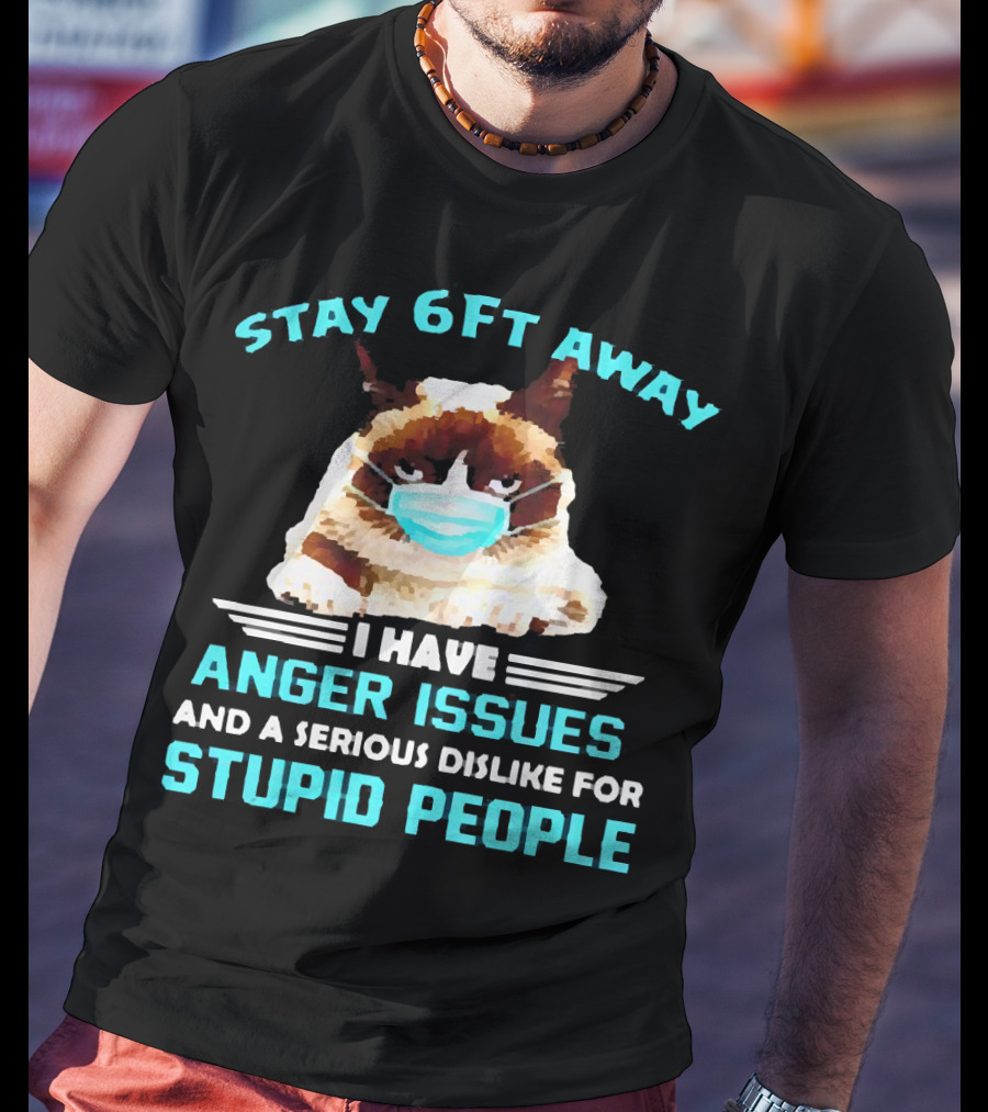 Stay 6Ft Away I Have Anger Issues And A Serious Dislike For Stupid People Cat Mask T-Shirt