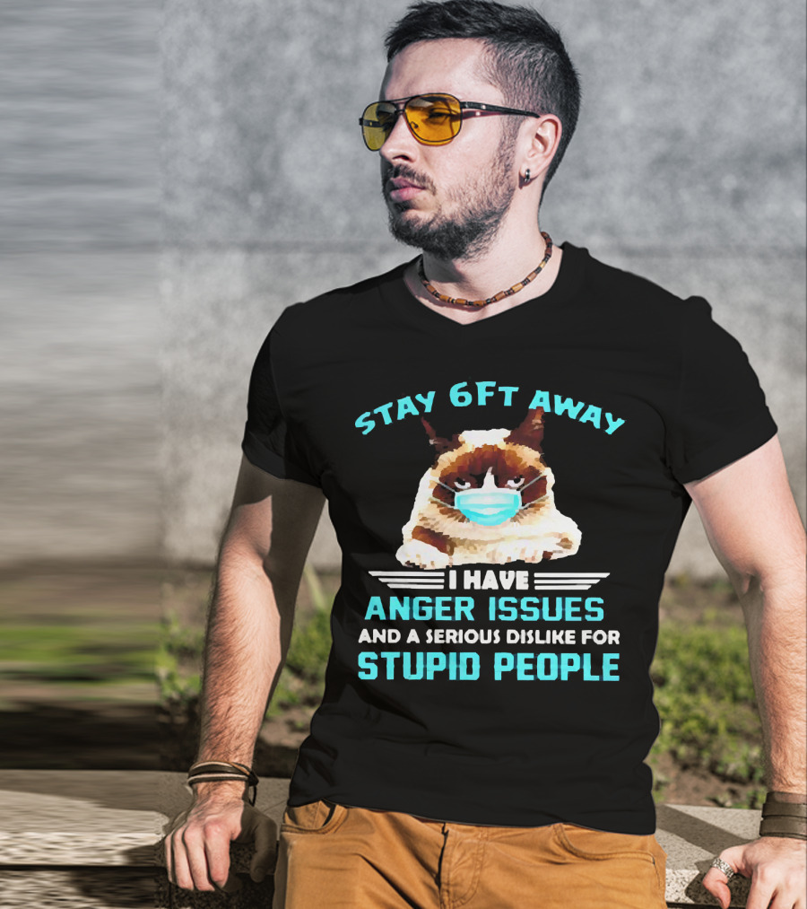 Stay 6Ft Away I Have Anger Issues And A Serious Dislike For Stupid People Cat Mask T-Shirt