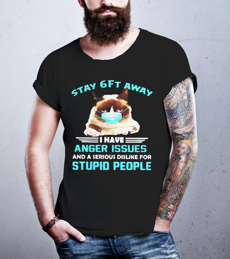 Stay 6Ft Away I Have Anger Issues And A Serious Dislike For Stupid People Cat Mask T-Shirt