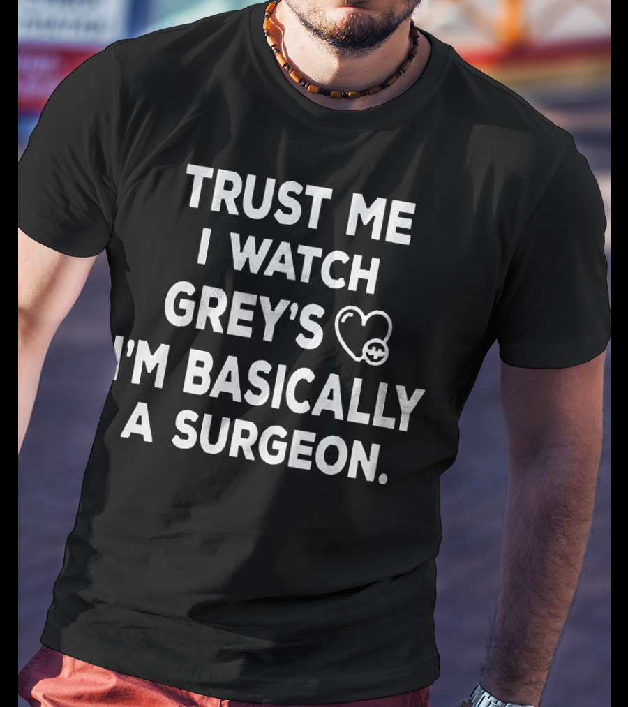 Trust Me I Watch Grey's I'm Basically A Surgeon T-Shirt
