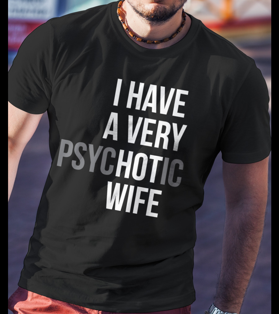 Funny Married Couple I Have A Very Psychotic Wife Hot Wife T-Shirt