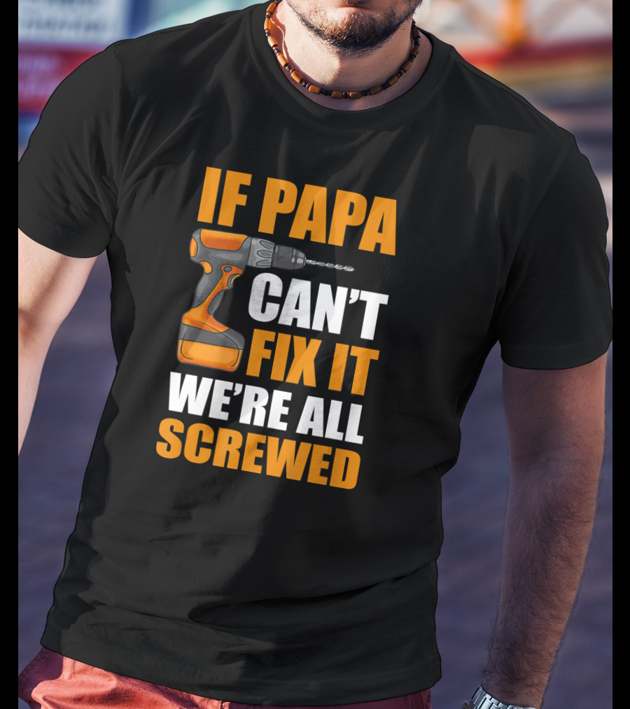If PAPA Can't Fix It We're All Screwed With Drill T-Shirt