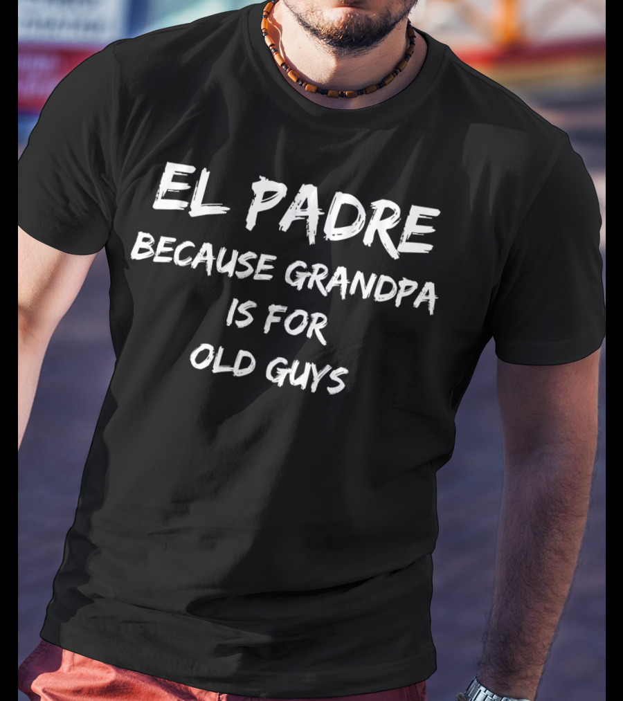 El Padre Because Grandpa Is For Old Guys Funny Father's Day T-Shirt
