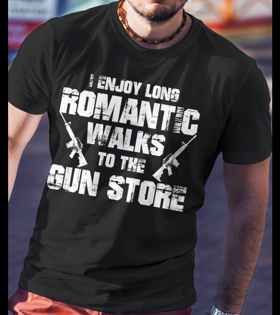 I Enjoy Long Romantic Walks To The Gun Store T-Shirt