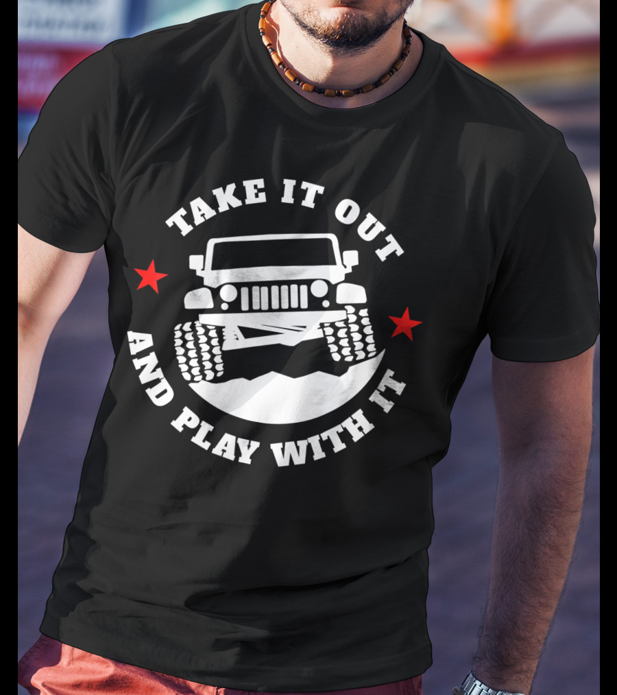 Take It Out And Play With It Funny 4x4 Off-Road Adventure Jeep Enthusiast T-Shirt