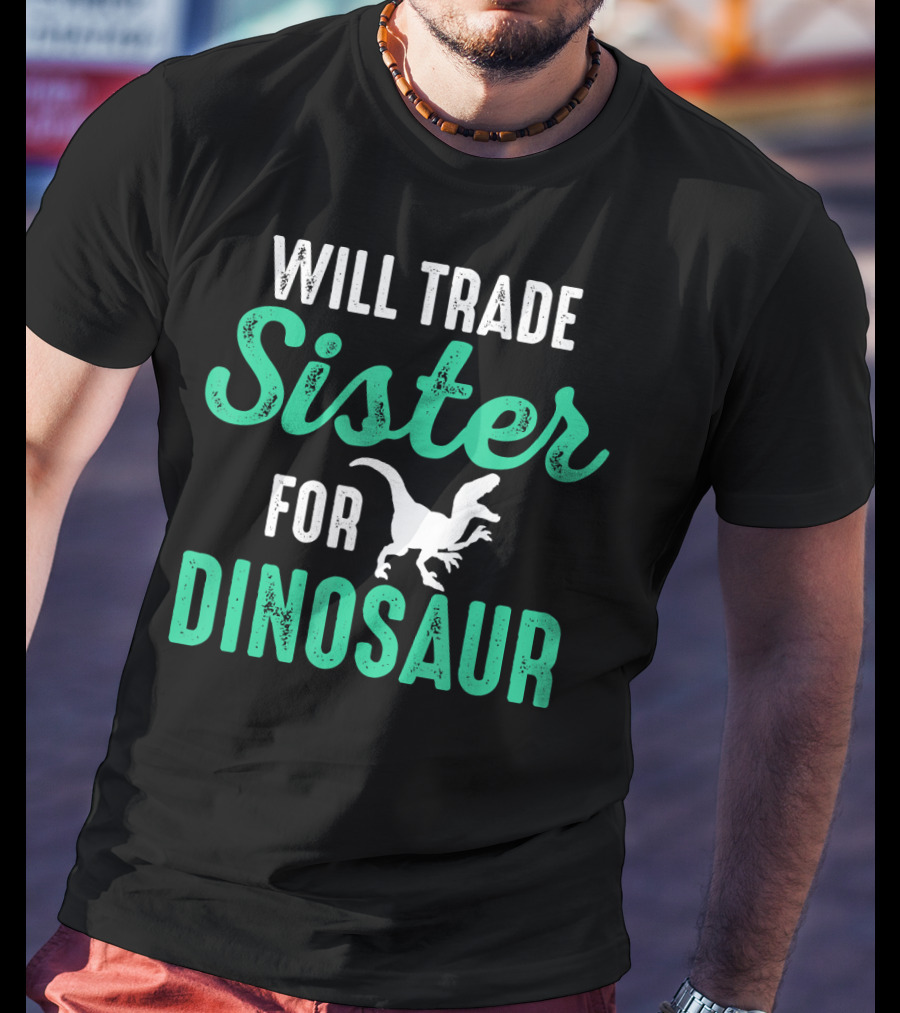 Will Trade Sister For Dinosaur Who Love Dinosaurs T-Shirt