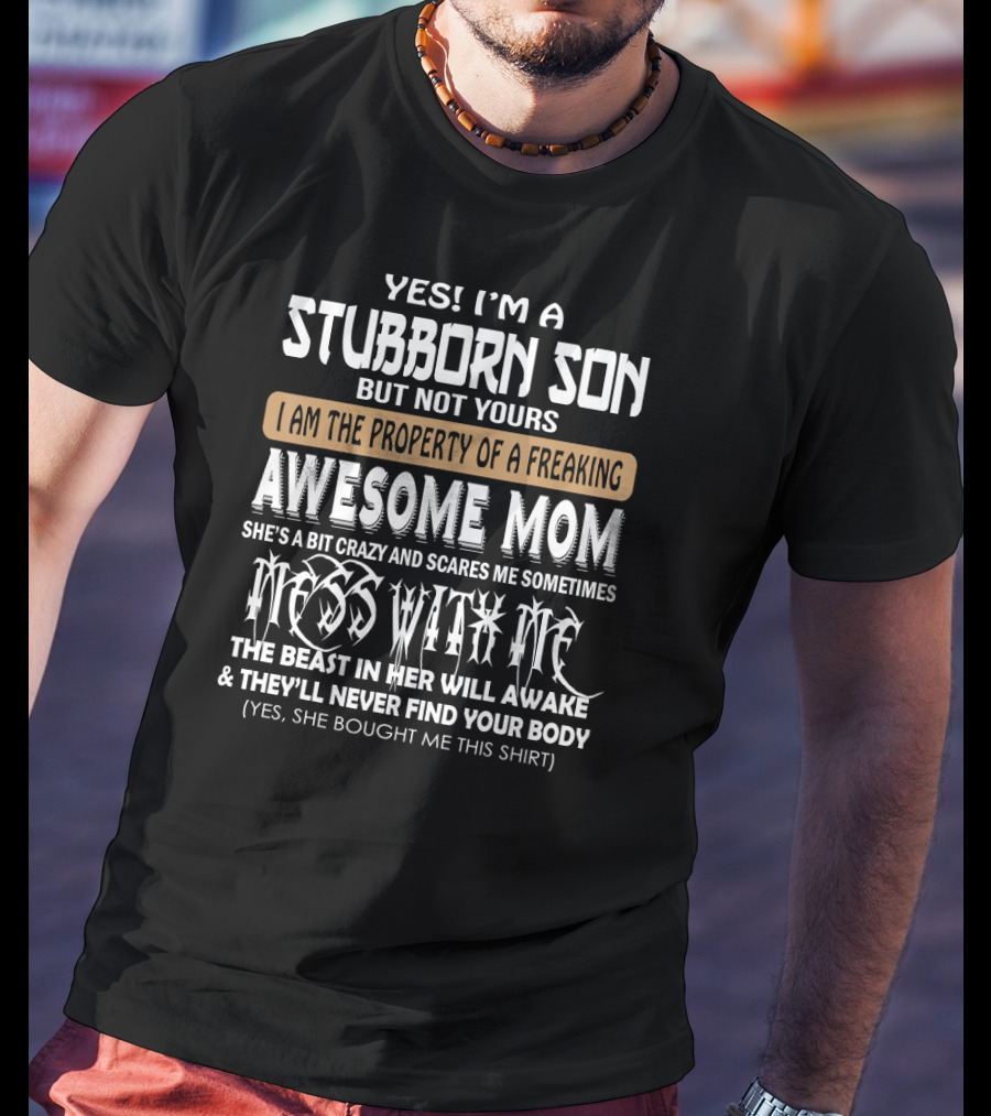 Yes I'm A Stubborn Son Not Yours Property Of A Freaking Awesome Mom Bit Crazy Scares Me Sometimes Mess With Me Beast Will Awake Never Find Your Body T-Shirt