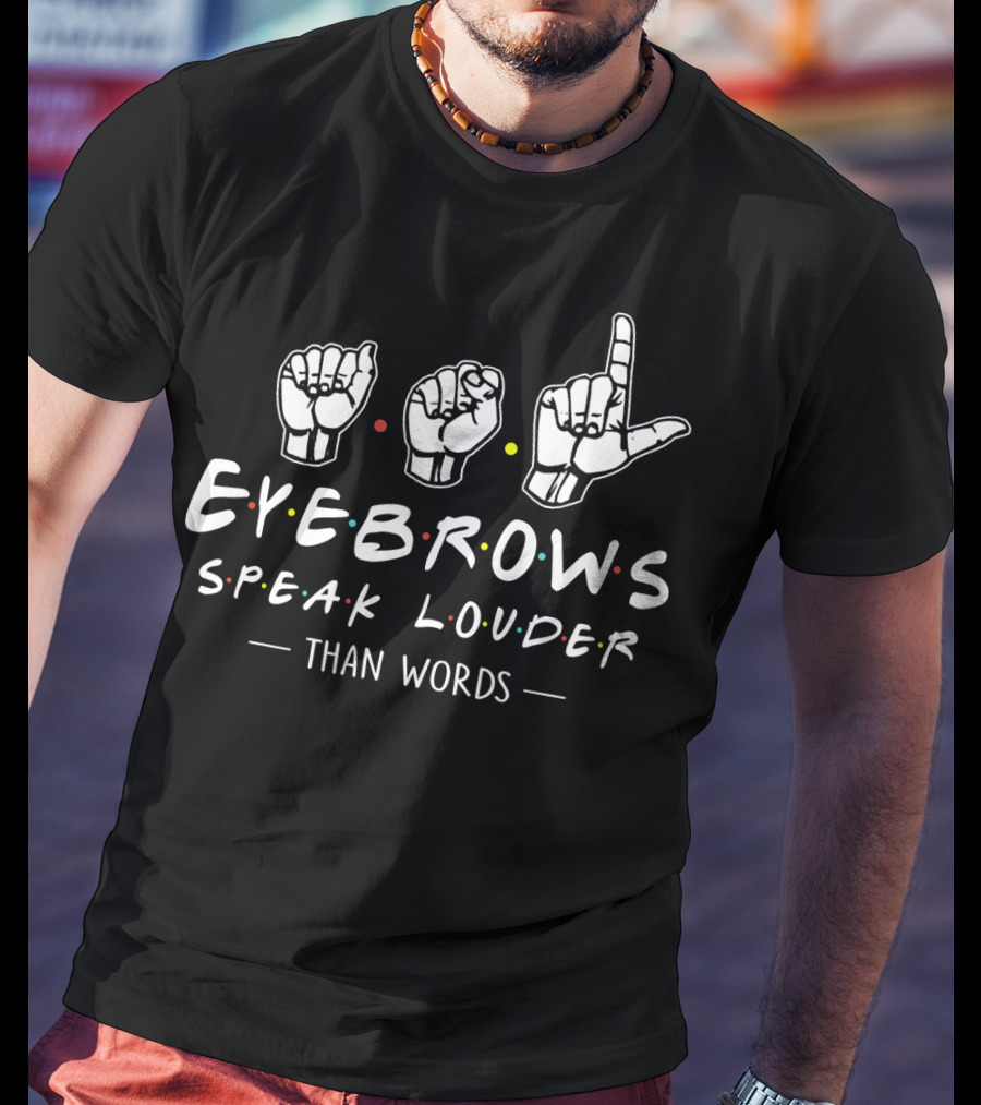 ASL Eyebrows Speak Louder Than Words Friends T-Shirt