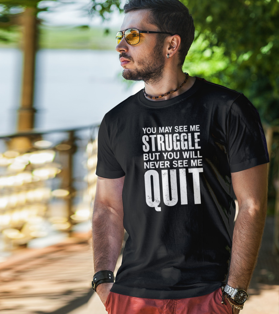 You May See Me Struggle But You Will Never See Me Quit Motivational Workout Sayings T-Shirt
