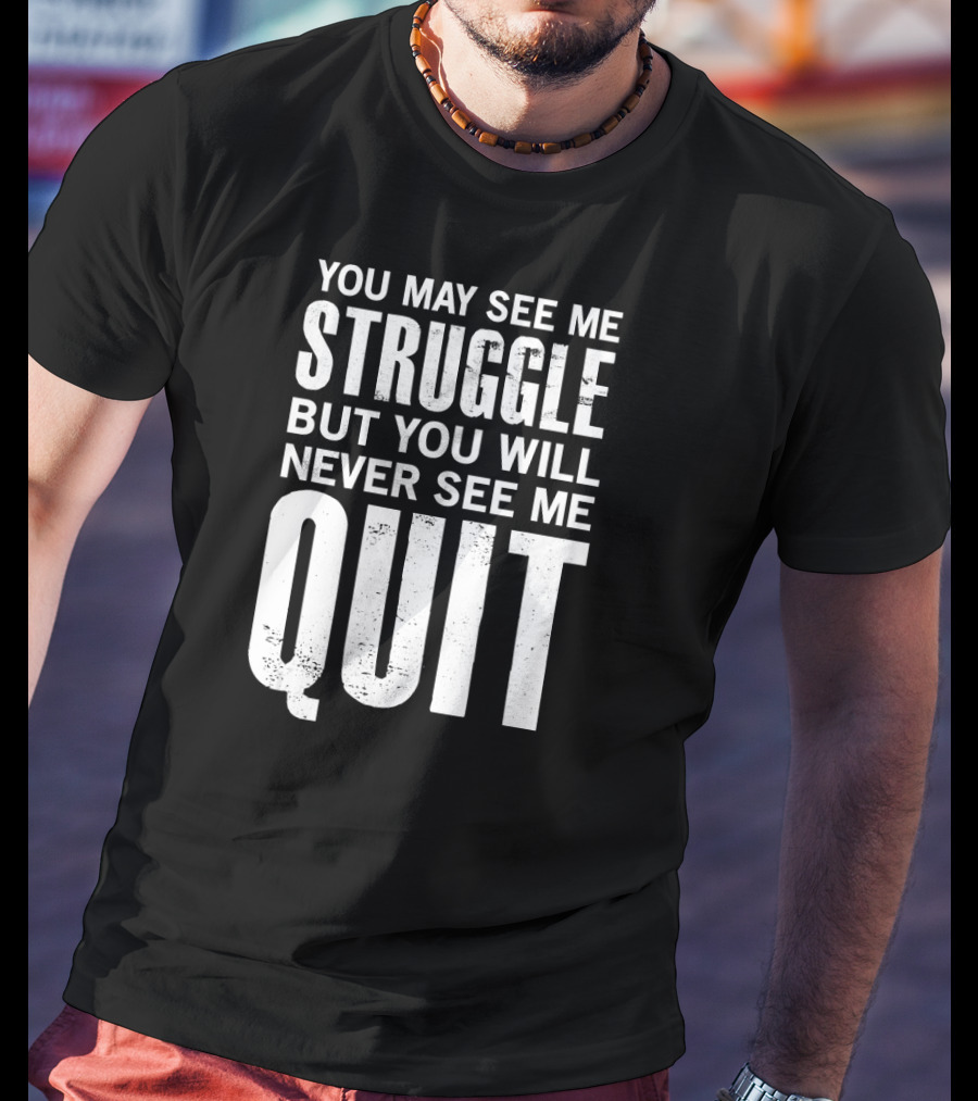 You May See Me Struggle But You Will Never See Me Quit Motivational Workout Sayings T-Shirt