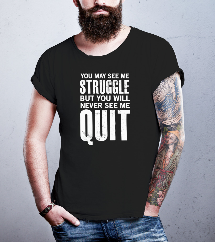 You May See Me Struggle But You Will Never See Me Quit Motivational Workout Sayings T-Shirt