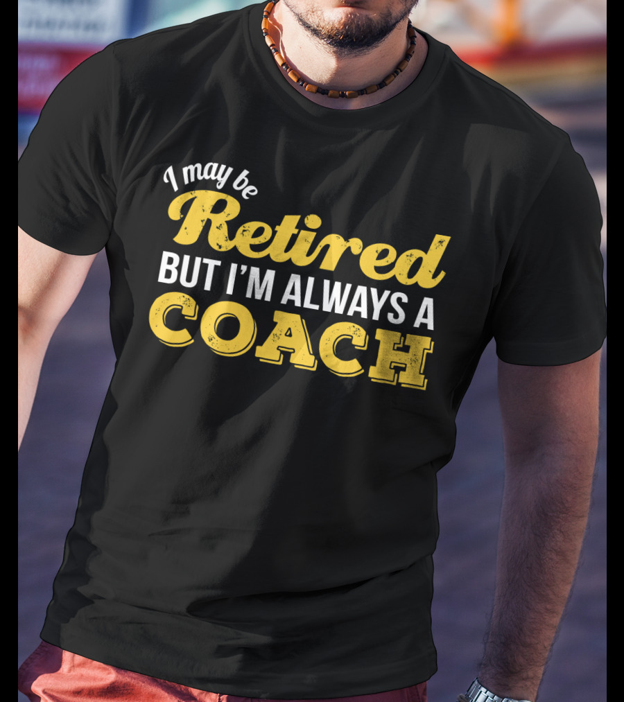 I May Be Retired But I'm Always A Coach T-Shirt