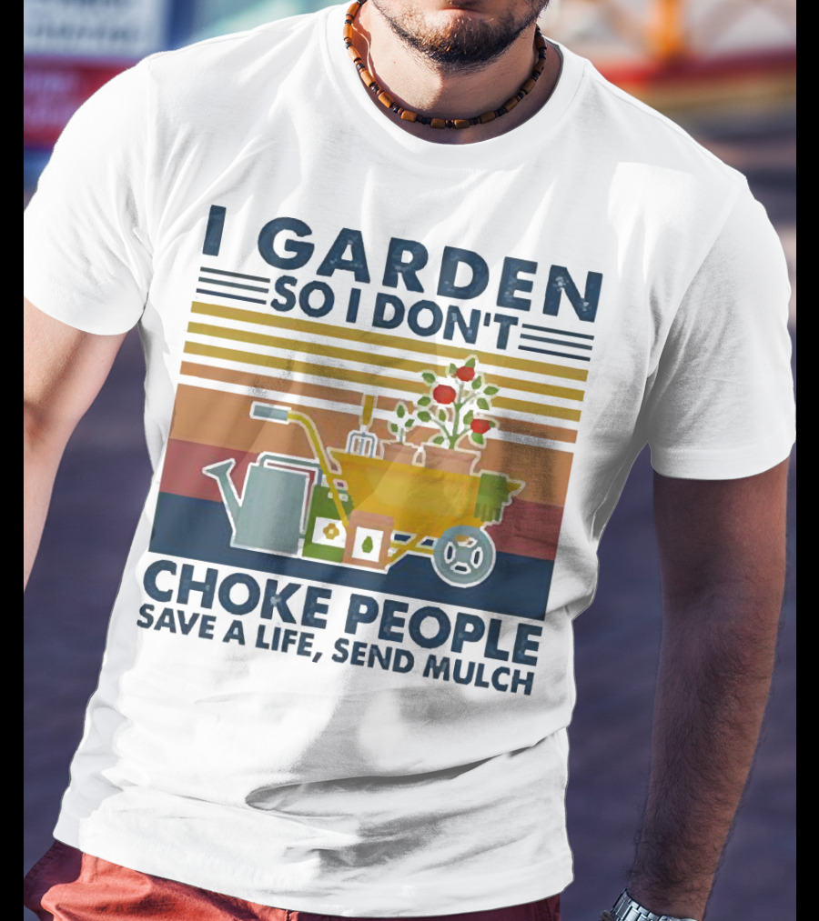 I Garden So I Don't Choke People Save A Life Send Mulch Gardening Humor With Wheelbarrow And Watering Can T-Shirt