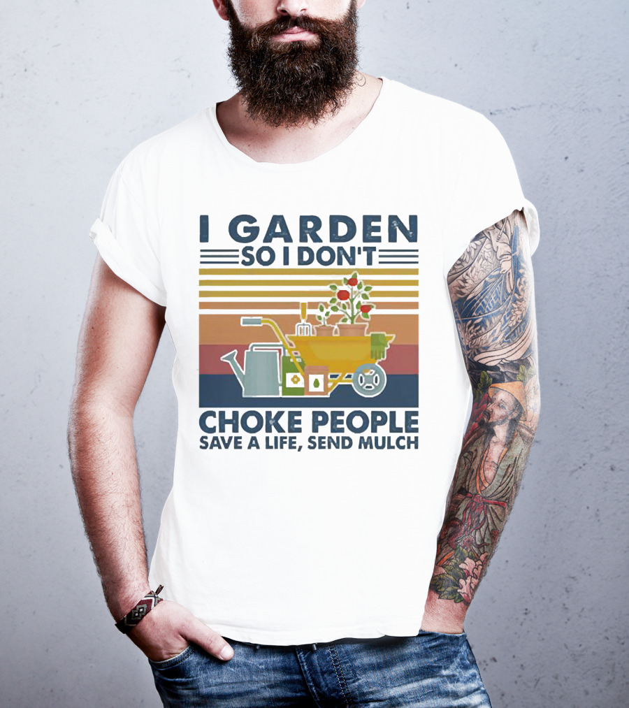I Garden So I Don't Choke People Save A Life Send Mulch Gardening Humor With Wheelbarrow And Watering Can T-Shirt