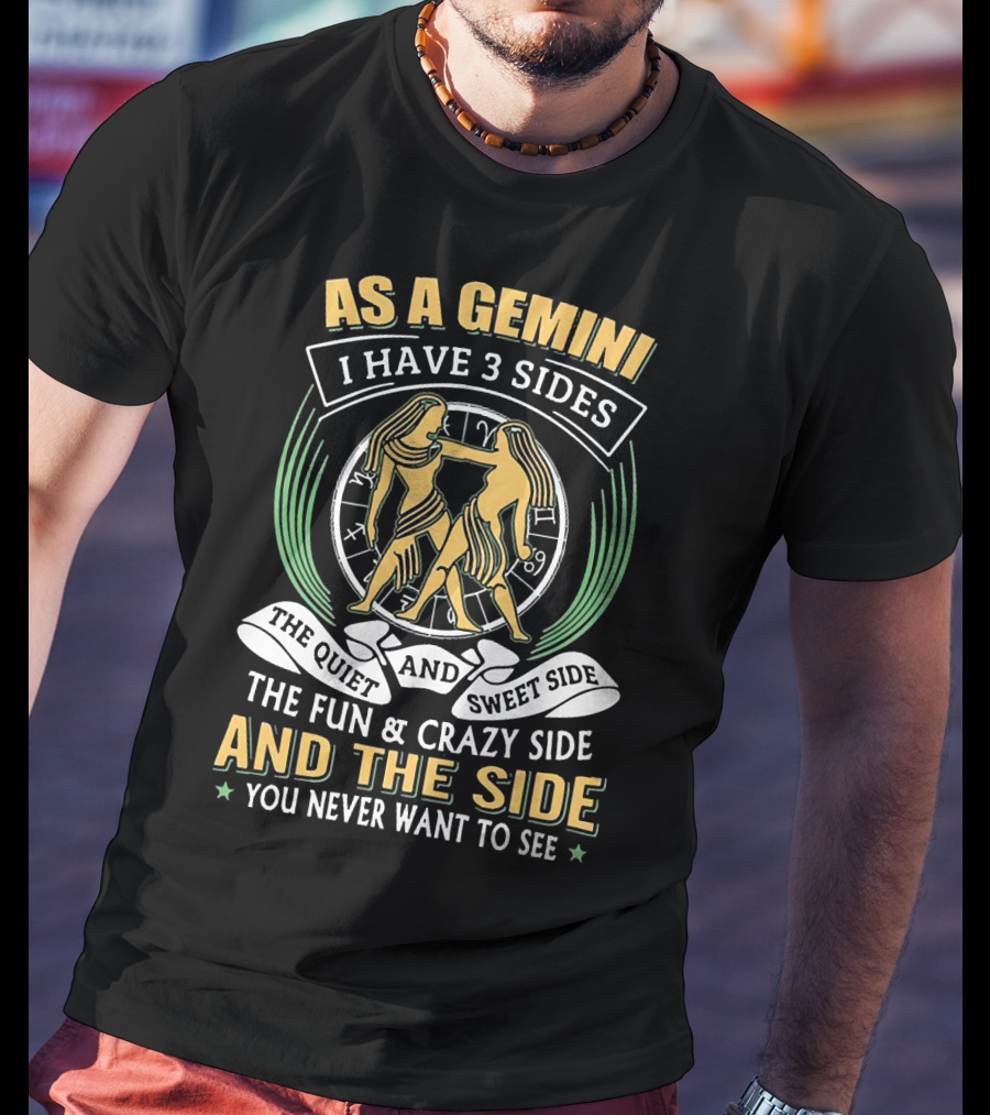 As A Gemini I Have 3 Sides The Quiet And Sweet Side The Fun And Crazy Side And The Side You Never Want To See T-Shirt