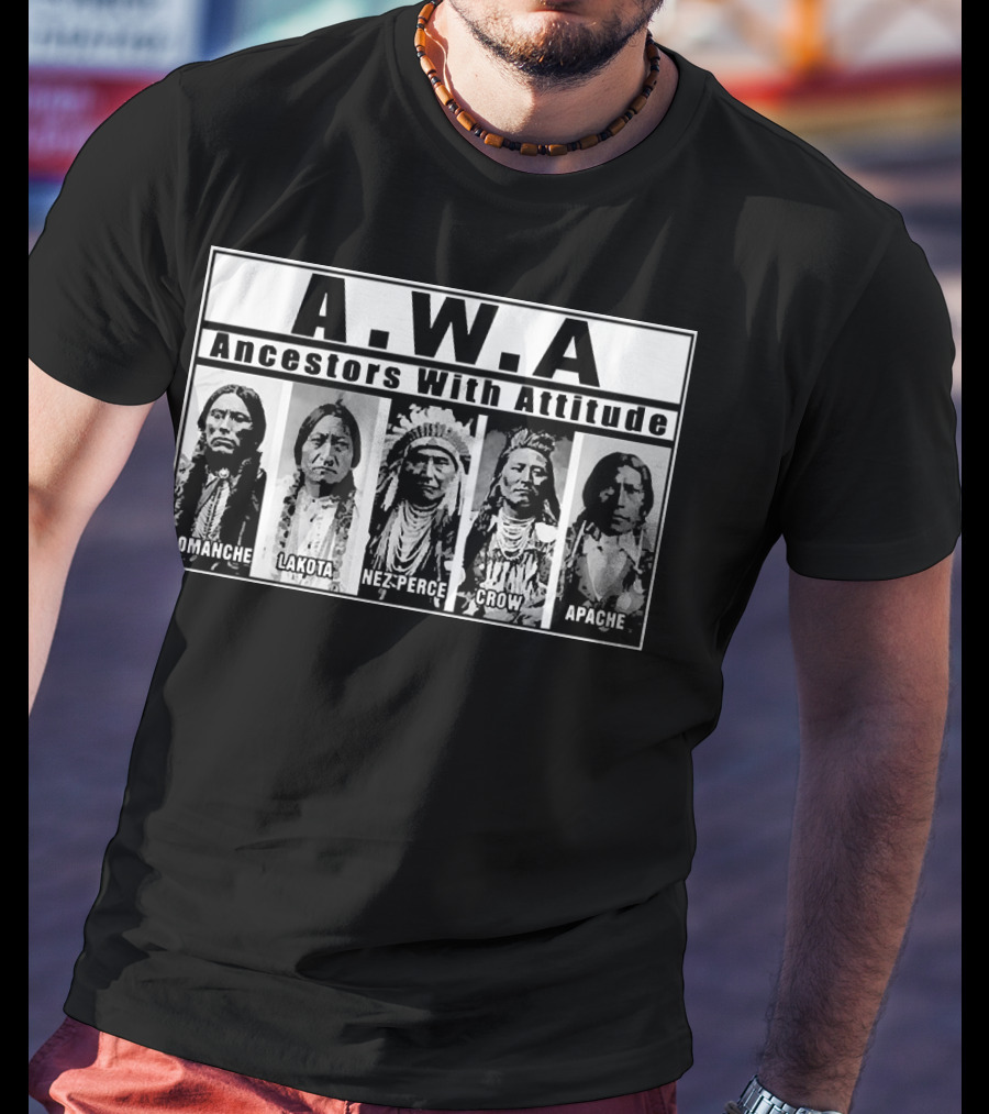 A.W.A Ancestors With Attitude Comanche Lakota Nez Perce Crow Apache T-Shirt