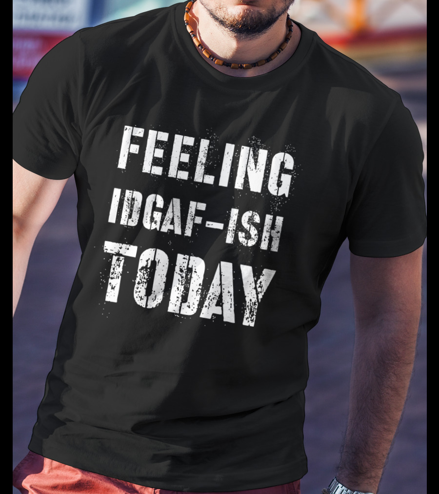 FEELING IDGAF-ISH TODAY Text Grunge T-Shirt