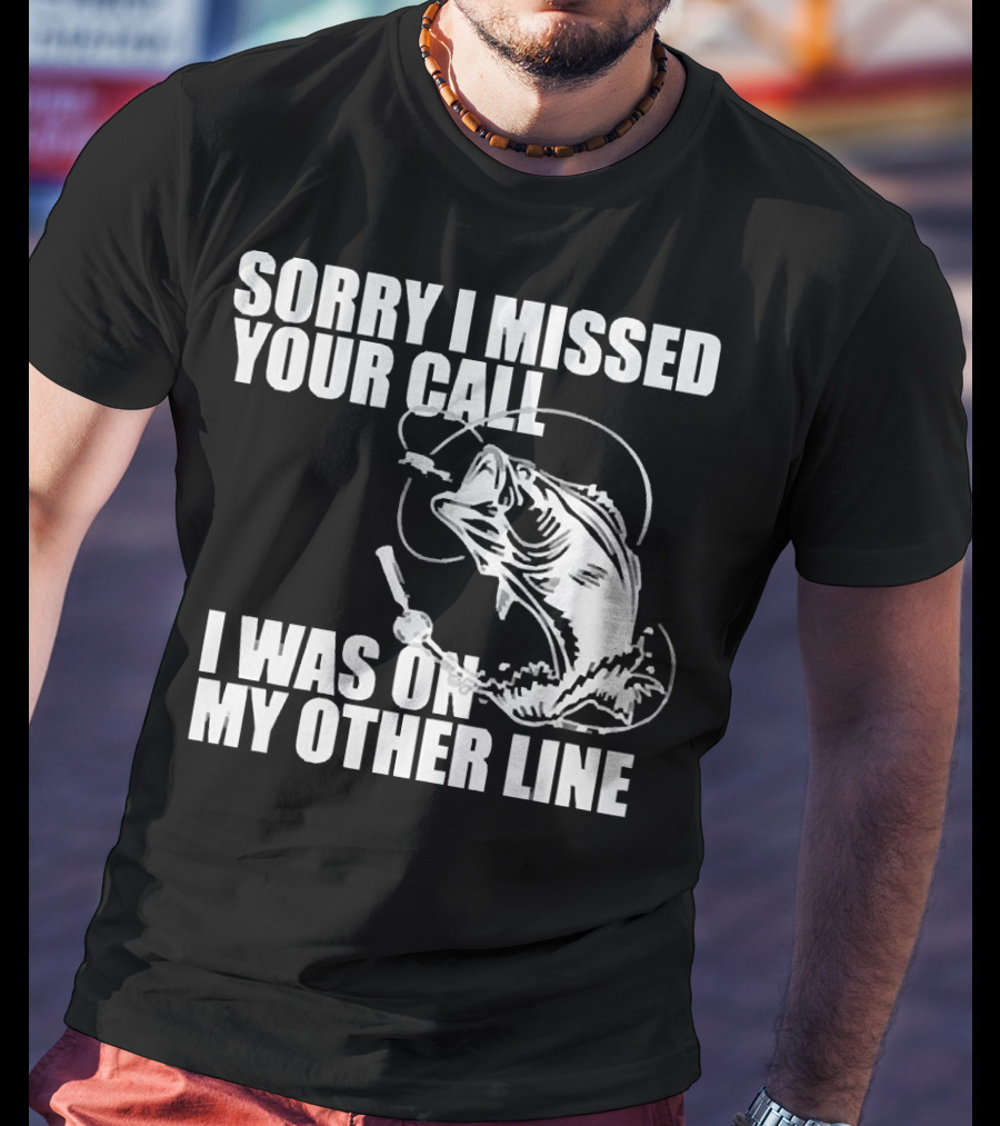 Sorry I Missed Your Call I Was On My Other Line Fishing Reel And Fish T-Shirt