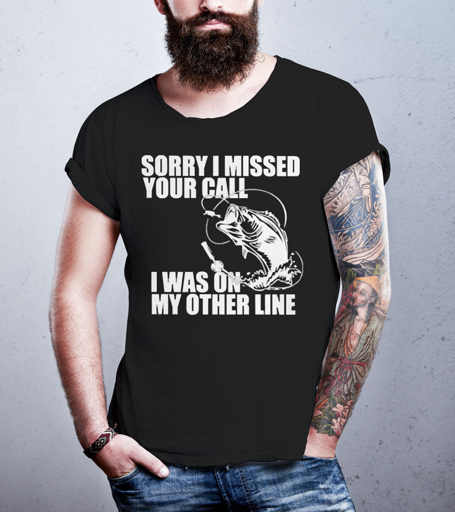 Sorry I Missed Your Call I Was On My Other Line Fishing Reel And Fish T-Shirt