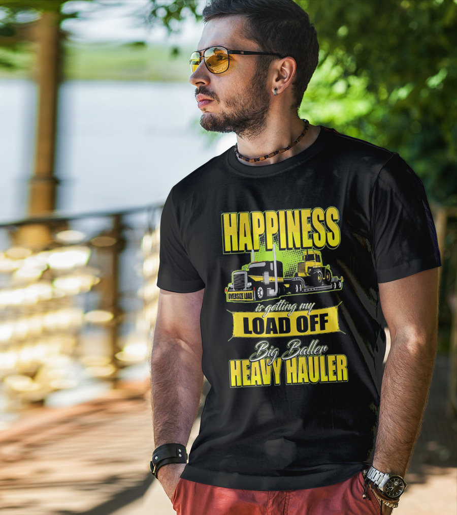 Happiness Is Getting My Load Off Big Baller Heavy Hauler Oversize Load Trucking T-Shirt