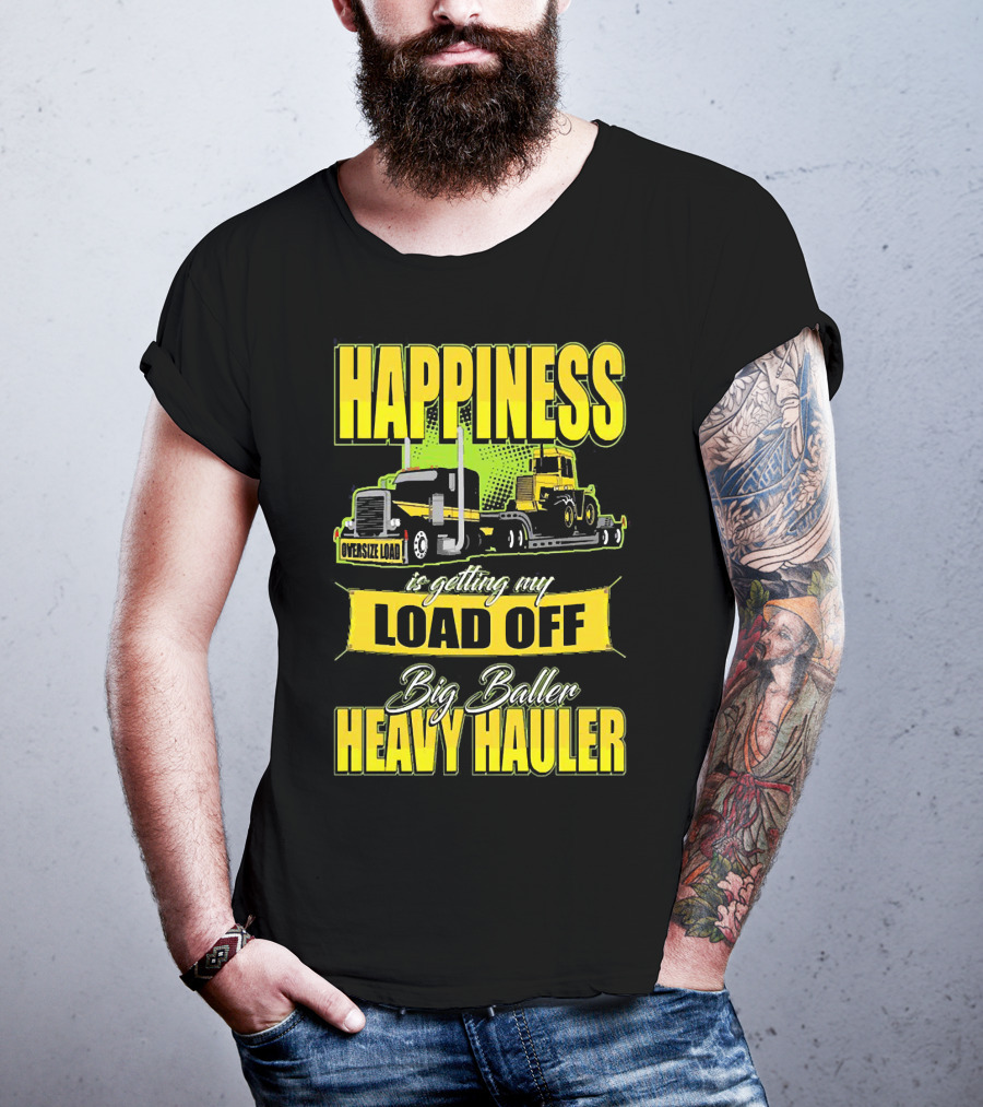 Happiness Is Getting My Load Off Big Baller Heavy Hauler Oversize Load Trucking T-Shirt