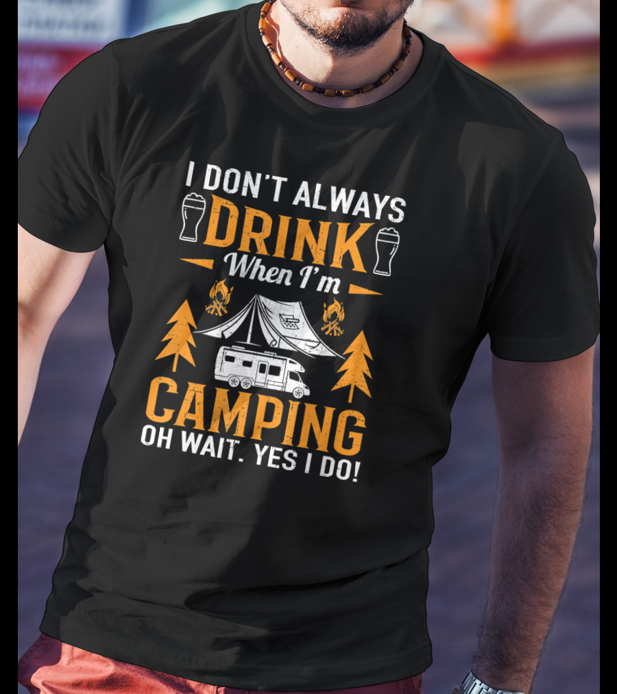 I Don't Always Drink When I'm Camping Oh Wait Yes I Do Beer Tent Camper T-Shirt
