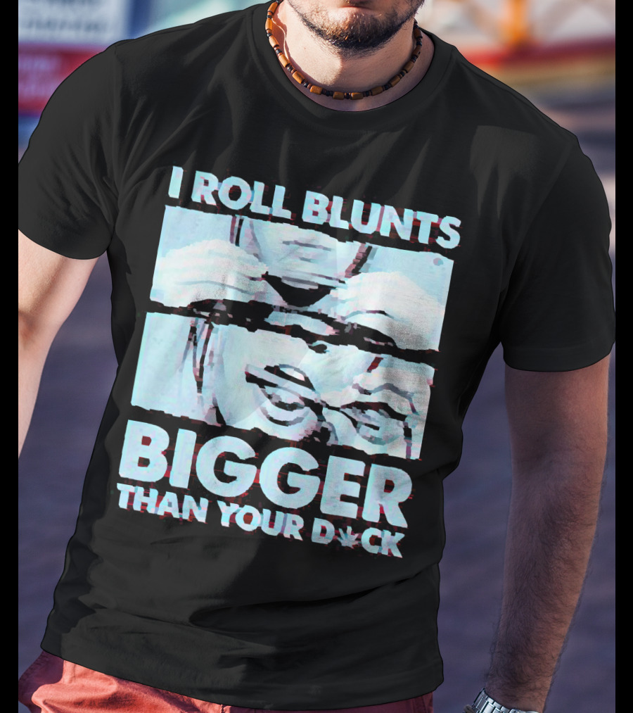 I Roll Blunts Bigger Than Your D*ck Weed T-Shirt