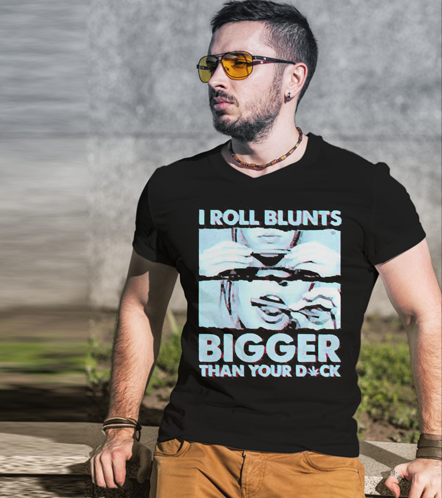 I Roll Blunts Bigger Than Your D*ck Weed T-Shirt