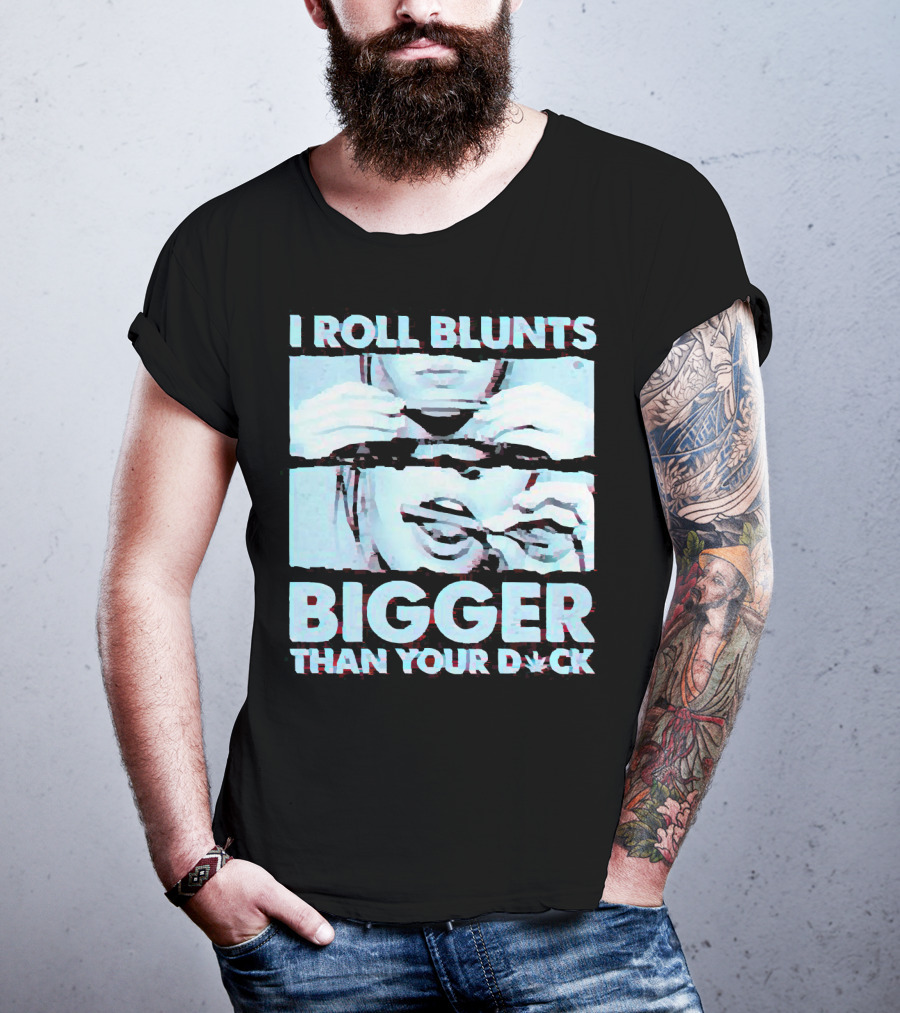 I Roll Blunts Bigger Than Your D*ck Weed T-Shirt
