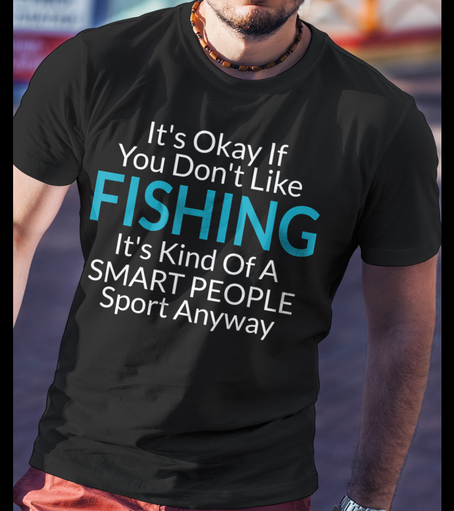It's Okay If You Don't Like Fishing It's Kind Of A Smart People Sport Anyway T-Shirt