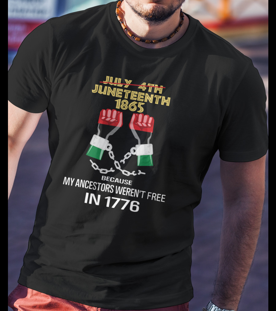 Juneteenth 1865 Because My Ancestors Weren't Free In 1776 T-Shirt