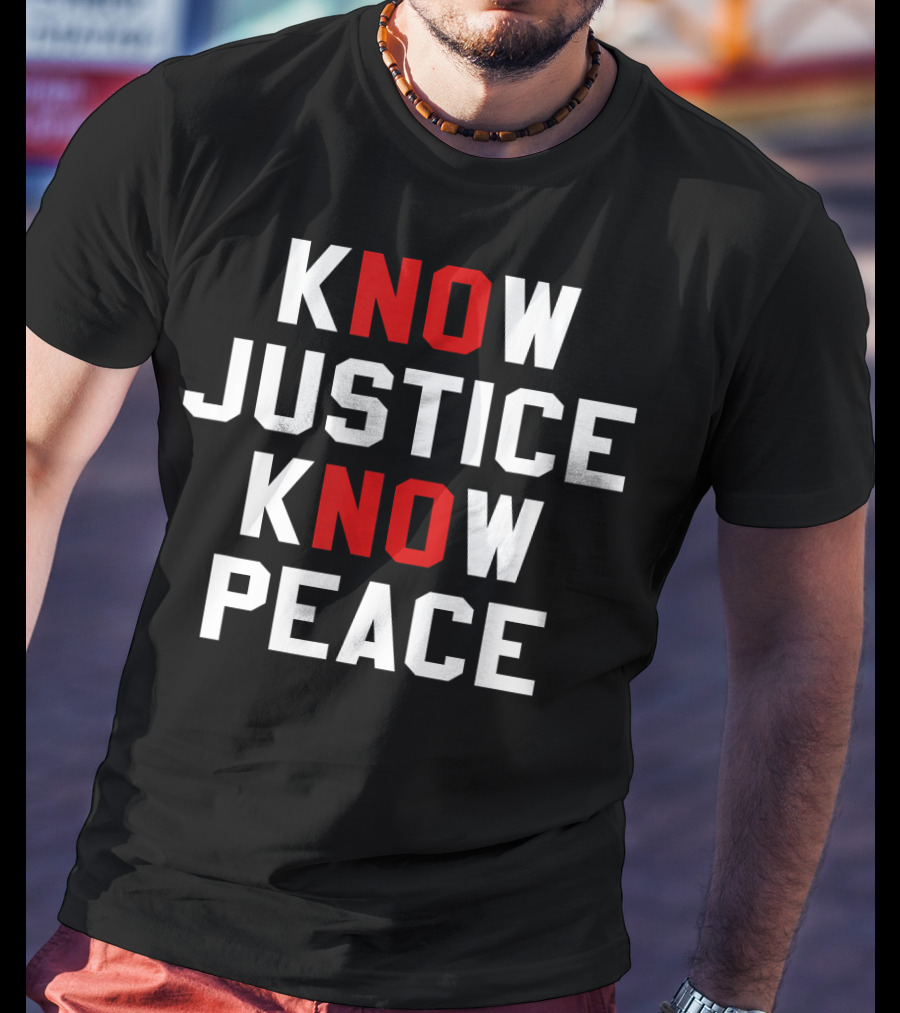 Know Justice Know Peace No Justice No Peace T-Shirt