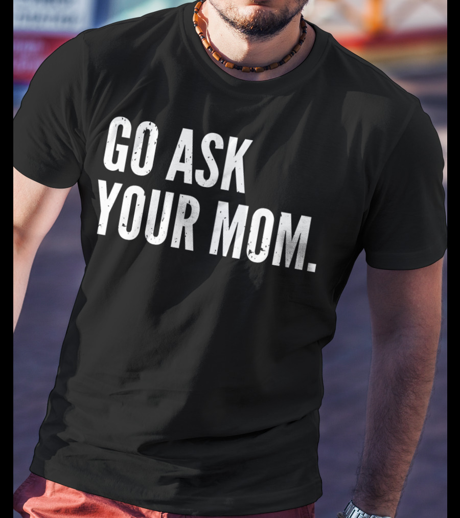 Mens Funny Father's Day Go Ask Your Mom T-Shirt