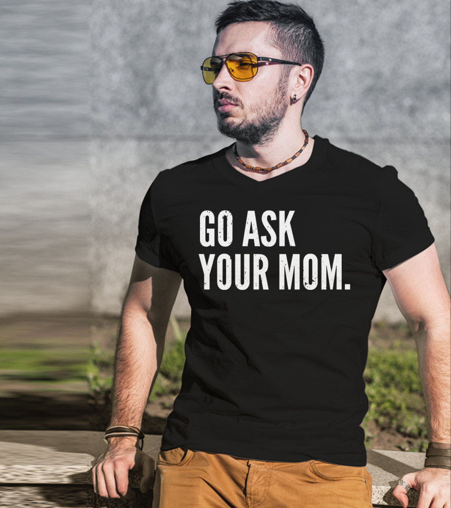 Mens Funny Father's Day Go Ask Your Mom T-Shirt