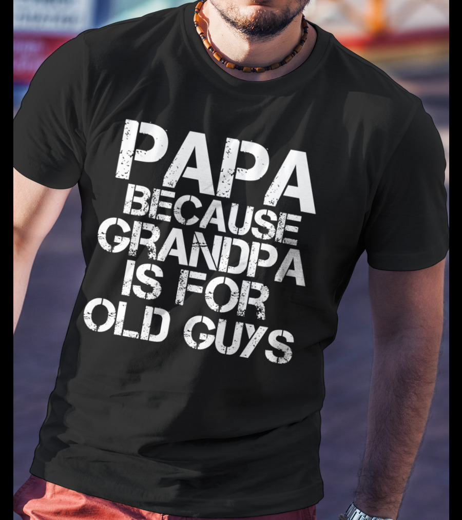 Papa Because Grandpa Is For Old Guys Funny Mens Dad T-Shirt
