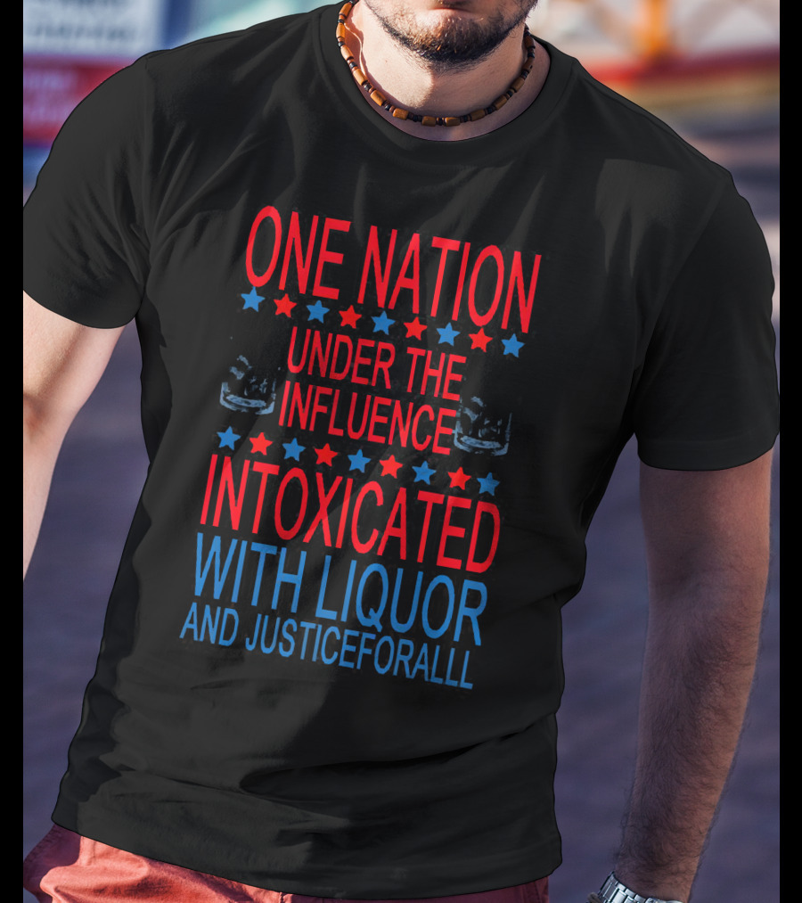 One Nation Under The Influence Intoxicated With Liquor And Justice For All T-Shirt