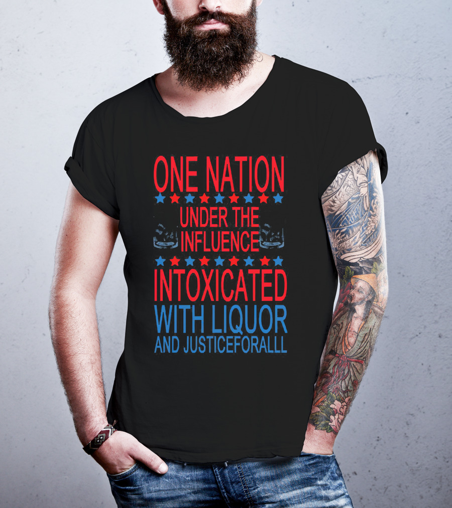 One Nation Under The Influence Intoxicated With Liquor And Justice For All T-Shirt