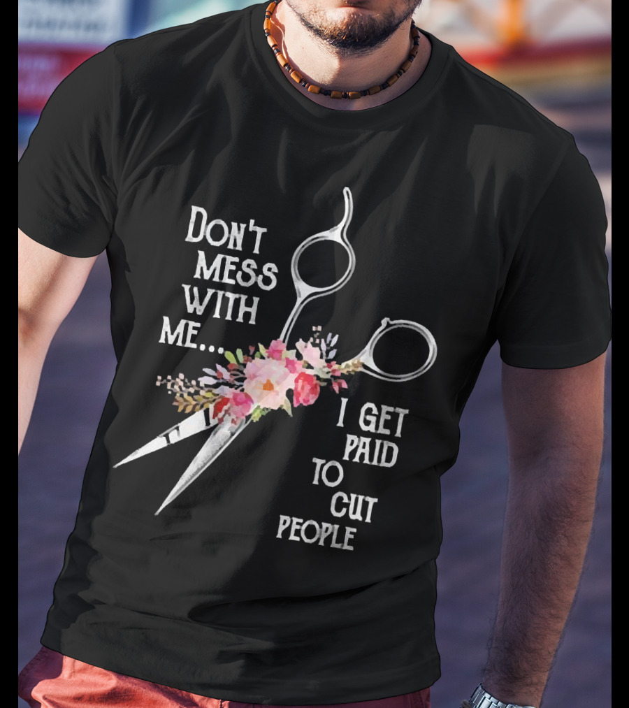 Don't Mess With Me I Get Paid To Cut People Scissors Floral T-Shirt