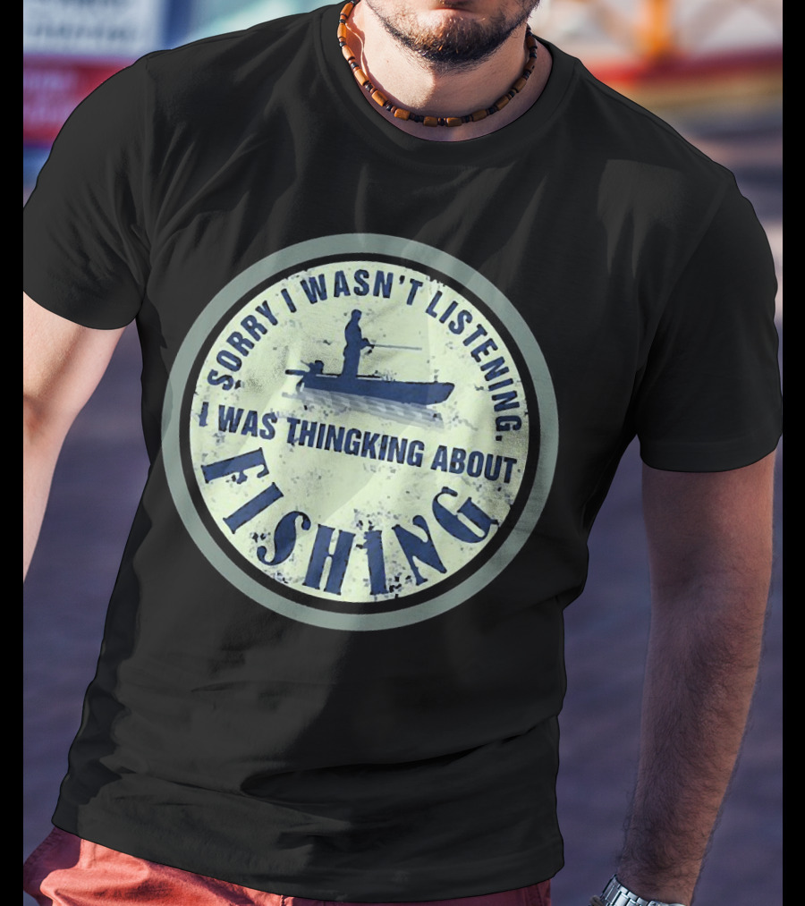 Sorry I Wasn’t Listening I Was Thinking About Fishing Boat T-Shirt