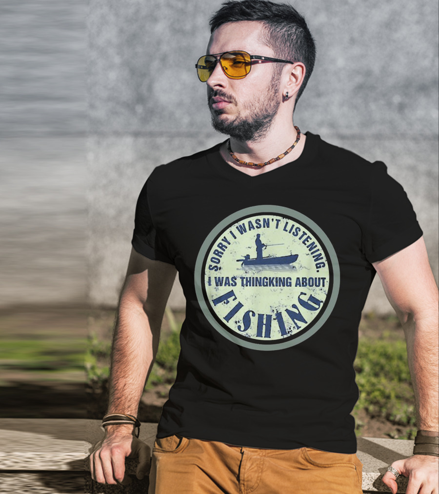 Sorry I Wasn’t Listening I Was Thinking About Fishing Boat T-Shirt