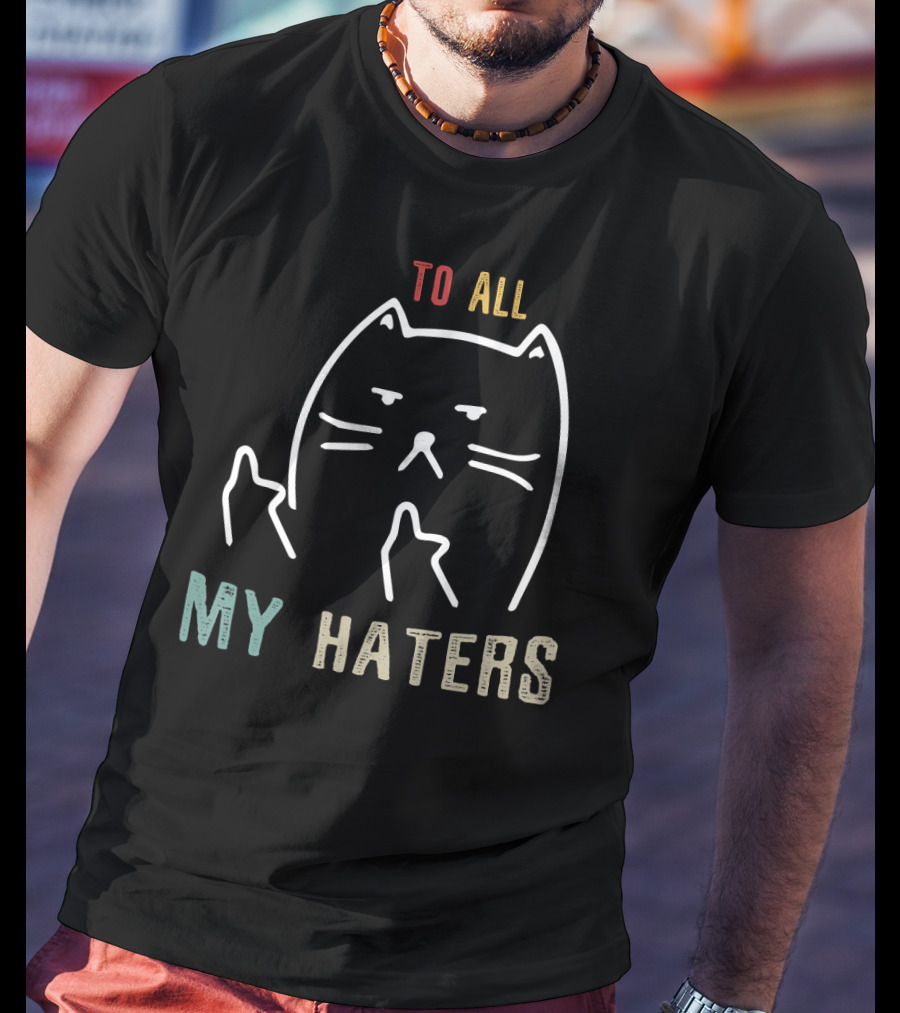 To All My Haters I Do What I Want Cat T-Shirt