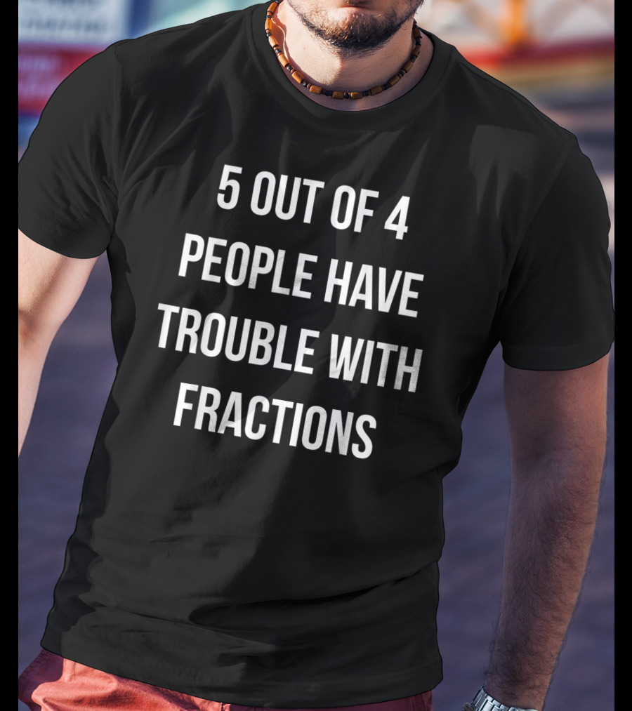 5 Out Of 4 People Have Trouble With Fractions Joke Math Humor T-Shirt