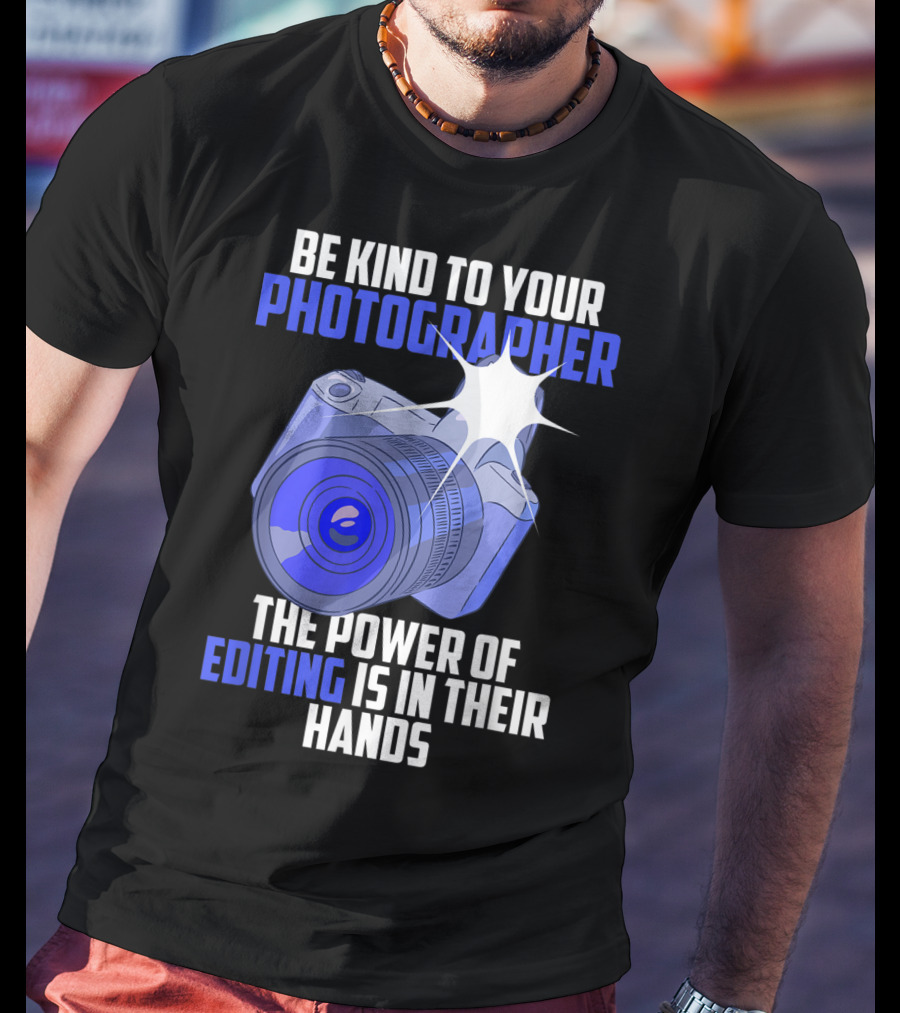 Be Kind To Your Photographer The Power Of Editing Is In Their Hands T-Shirt