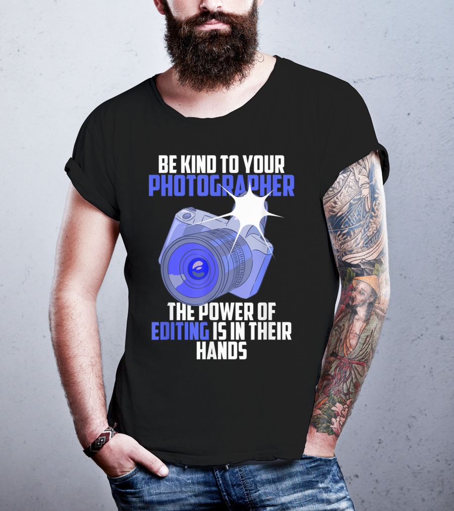 Be Kind To Your Photographer The Power Of Editing Is In Their Hands T-Shirt