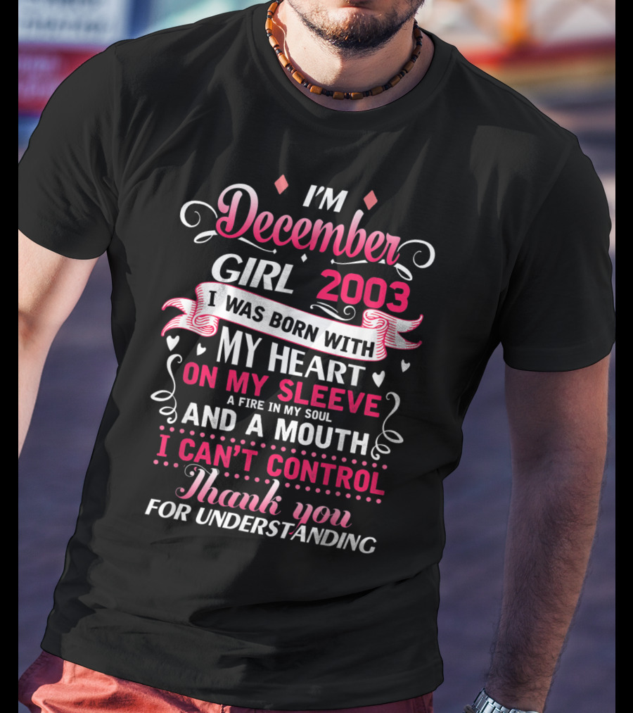 I'm December Girl 2003 Born With Heart On Sleeve Fire In Soul Mouth I Can't Control Thank You For Understanding T-Shirt